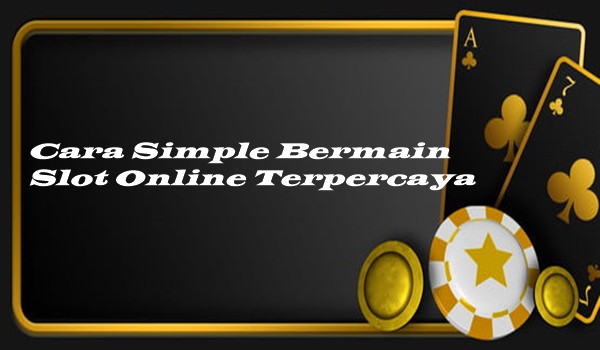 Cara Simple Bermain Slot Online Terpercaya